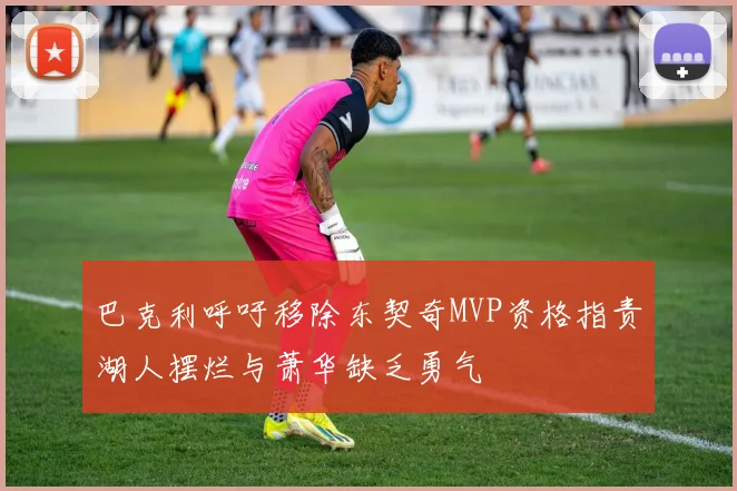 巴克利呼吁移除东契奇MVP资格指责湖人摆烂与萧华缺乏勇气